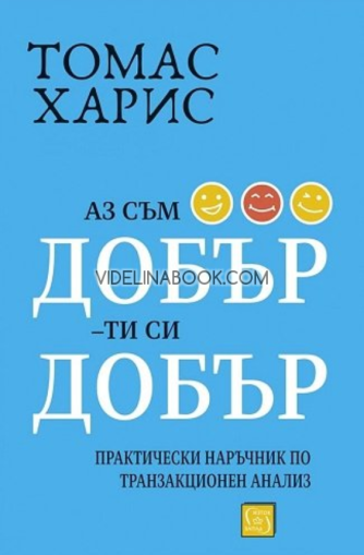 Аз съм добър, ти си добър: Практически наръчник по транзакционен анализ, Томас Харис