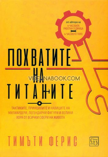 Похватите на титаните: Тактиките, принципите и навиците на милиардери, легендарни фигури и велики хора от всички сфери на живота, Тимъти Ферис