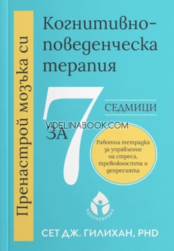 Пренастрой мозъка си: Когнитивно-поведенческа терапия за 7 седмици, Сет Дж. Гилихан
