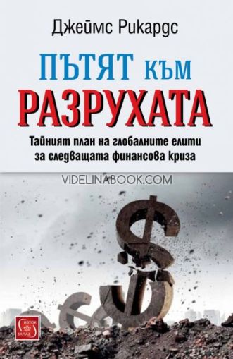 Пътят към разрухата: Тайният план на глобалните елити за следващата финансова криза., Джеймс Рикардс
