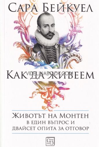 Как да живеем: Животът на Монтен в един въпрос и двайсет опита за отговор, Сара Бейкуел