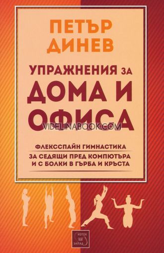 Упражнения за дома и офиса: Флексспайн гимнастика за седящи пред компютъра и с болки в гърба и кръста, Петър Динев
