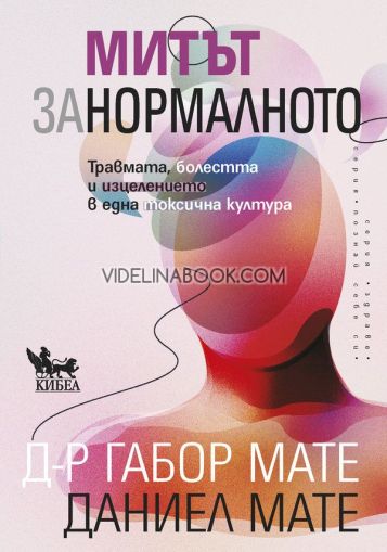 Митът за нормалното: Травмата, болестта и изцелението в една токсична култура Д-р Габор Мате, Даниел Мате