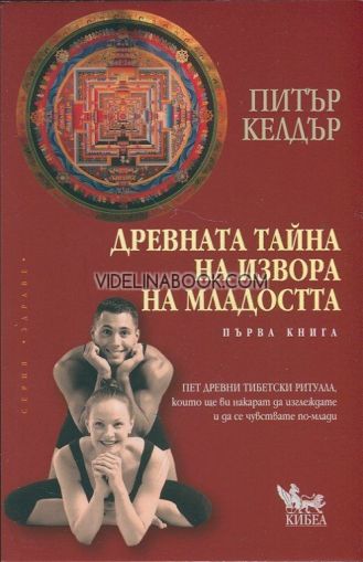 Древната тайна на извора на младостта, книга 1: Пет древни тибетски ритуала, които ще ви накарат да изглеждате и да се чувствате по-млади, Питър Келдър