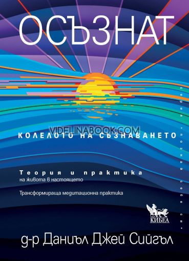 Осъзнат: Колелото на съзнаването: Теория и практика на живота в настоящето: Трансформираща медитационна практика, Д-р Даниъл Дж. Сийгъл
