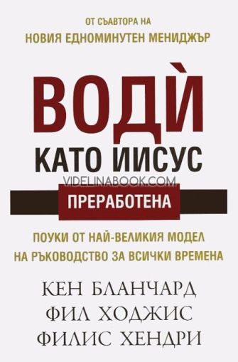 Води като Иисус: Поуки от най-великия модел на ръководство за всички времена, Кен Бланчард, Фил Ходжис, Филис Хендри