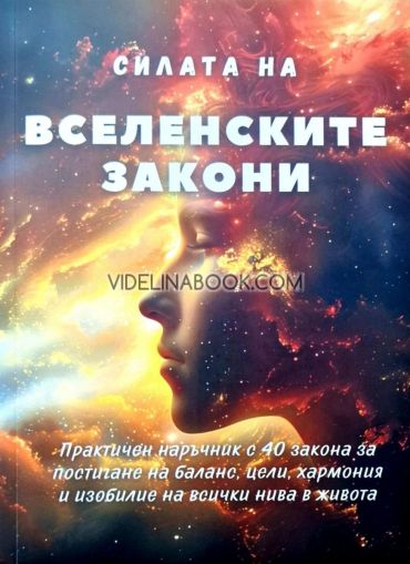Силата на вселенските закони: Практичен наръчник с 40 закона за постигане на баланс, цели, хармония и изобилие на всички нива в живота, Авторски колектив