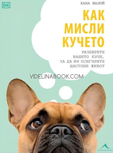 Как мисли кучето: Разберете вашето куче, за да му осигурите щастлив живот, Хана Малой