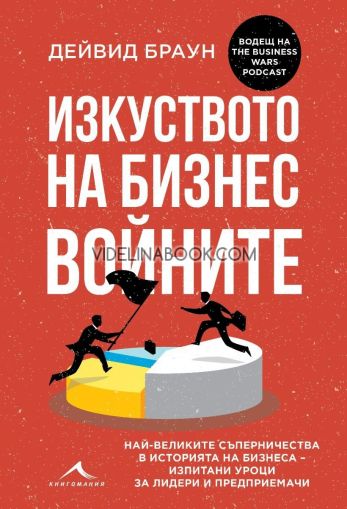 Изкуството на бизнес войните: Най-великите съперничества в историята на бизнеса - изпитани уроци за лидери и предприемачи, Дейвид Браун