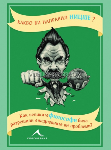 Какво би направил Ницше?: Как великите философи биха разрешили ежедневните ви проблеми, Маркъс Уикс