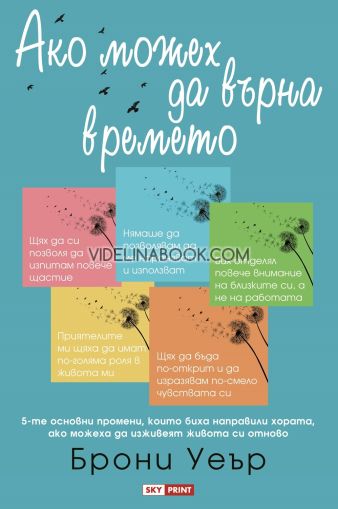 Ако можех да върна времето: 5-те основни промени, които биха направили хората, ако можеха да изживеят живота си отново, Брони Уеър