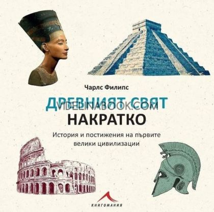 Древният свят накратко: История и постижения на първите велики цивилизации, Чарлс Филипс