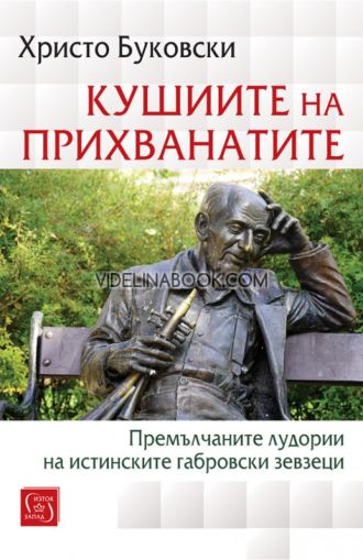 Кушиите на прихванатите: Премълчаните лудории на истинските габровски зевзеци, Христо Буковски