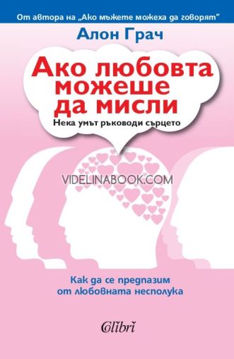 Ако любовта можеше да мисли: Нека ума ръководи сърцето: Как да се предпазим от любовната несполука, Алон Грач