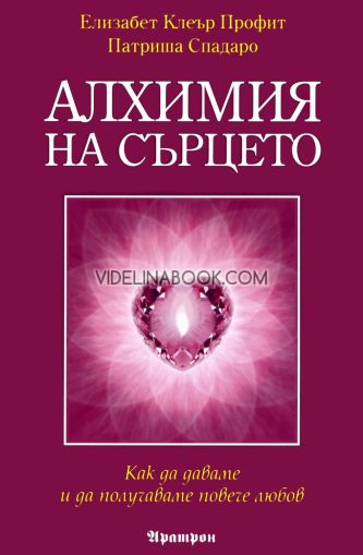 Алхимия на сърцето: Как да даваме и да получаваме повече любов, Елизабет Клеър Профит, Патриша Спадаро