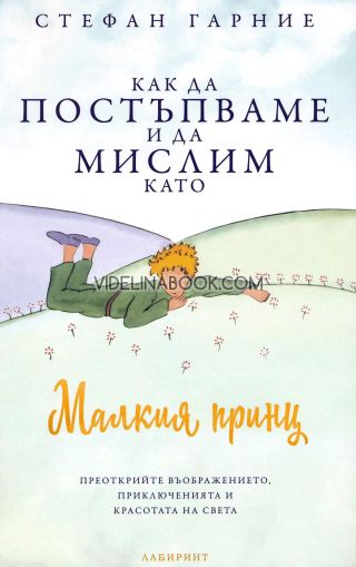 Как да постъпваме и да мислим като Малкия принц: Преоткрийте въображението, приключенията и красотата на света, Стефан Гарние