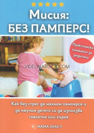 Мисия: Без памперс! Как без стрес да махнем памперса и да научим детето си да използва тоалетна или гърне, Колектив