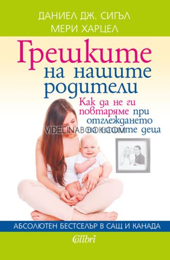 Грешките на нашите родители. Как да не ги повтаряме при отглеждането на нашите деца, Даниел Дж. Сигъл, Мери Харцел
