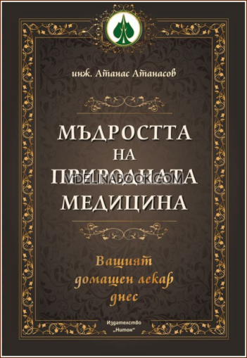 Мъдростта на природната медицина: Вашият домашен лекар днес, инж. Атанас Атанасов