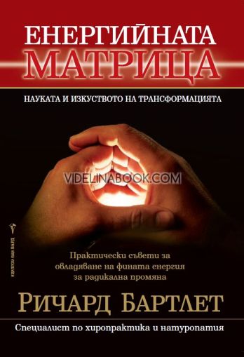 Енергийната матрица: Наука и изкуство на трансформацията: Практически съвети за овладяване на фината енергия за радикална промяна, Ричард Бартлет