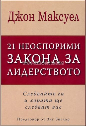21 Неоспорими закона за лидерството: Следвайте ги и хората ще следват вас, Джон Максуел