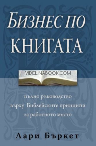 Бизнес по книгата: Пълно ръководство върху Библейските принципи за работното място, Лари Бъркет