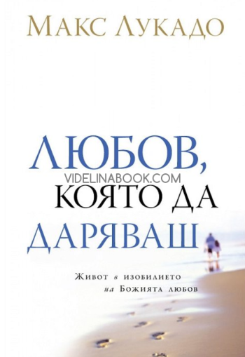 Любов, която да даряваш: Живот в изобилието на Божията любов, Макс Лукадо