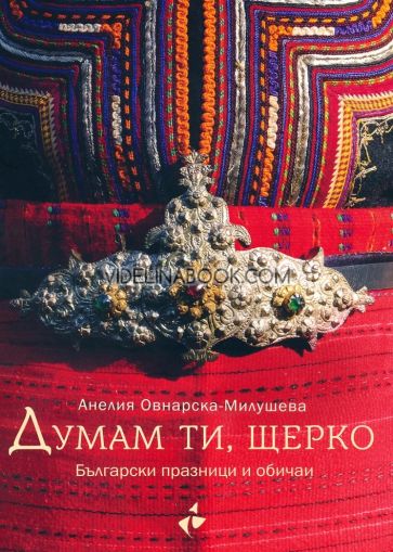 Думам ти, щерко: Български празници и обичаи, твърди корици, Анелия Овнарска-Милушева