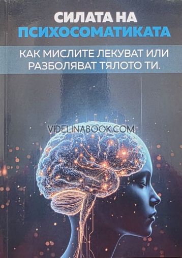 Силата на Психосоматиката: Как мислите лекуват или разболяват тялото ти, Светослав Караджов