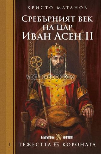 Тежестта на короната: Сребърният век на цар Иван Асен II, Христо Матанов