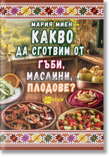 Какво да сготвим от гъби, маслини, плодове?, Мария Миен
