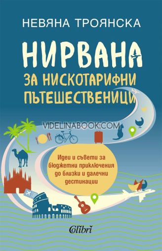 Нирвана за нискотарифни пътешественици: Идеи и съвети за бюджетни приключения до близки и далечни дестинации, Невяна Троянска