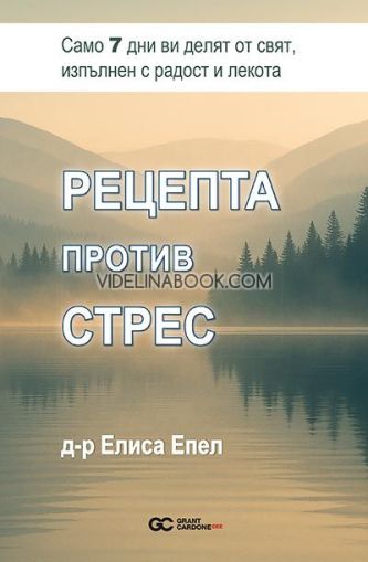Рецепта против стрес: Само 7 дни ви делят от свят, изпълнен с радост и лекота, Елиса Епел