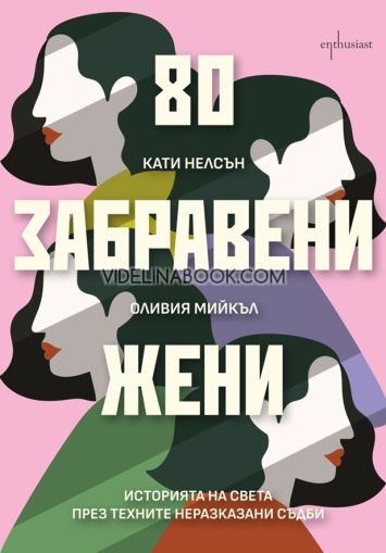 80 забравени жени: Историята на света през техните неразказани съдби, Оливия Мийкъл, Кати Нелсън