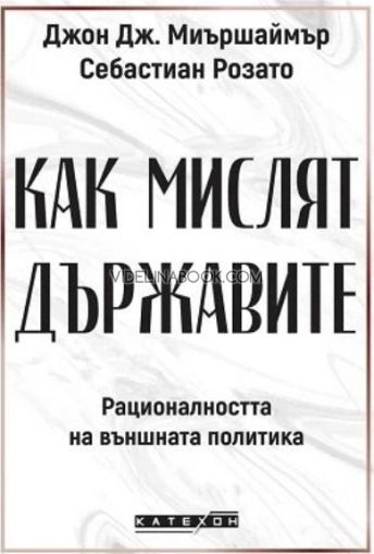 Как мислят държавите: Рационалността на външната политика, Джон Дж. Миършаймър, Себастиан Розато