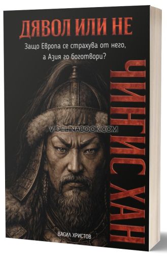 Дявол или не: Чингис Хан. Защо Европа се страхува от него, а Азия го боготвори?, Васил Христов