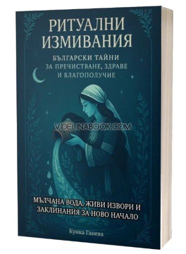 Ритуални измивания: Български тайни за пречистване, здраве и благополучие, мълчана вода, живи извори и заклинания за ново начало, Кунка Ганева
