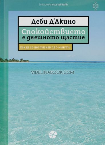 Спокойствието е днешното щастие: Как да го постигнем за 5 минути, Деби Д'Акино