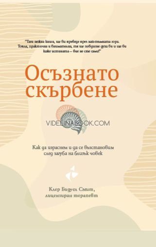 Осъзнато скърбене: Как да израснем и да се възстановим след загуба на близък човек, Клеър Бидуел Смит