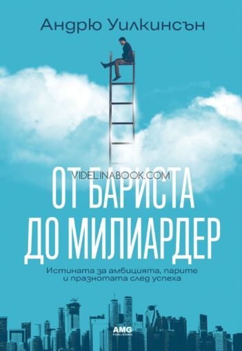 От бариста до милиардер: Истината за амбицията, парите и празнотата след успеха, Андрю Уилкинсън