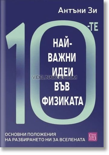 10-те най-важни идеи във физиката: Основни положения на разбирането ни за Вселената, Антъни Зи
