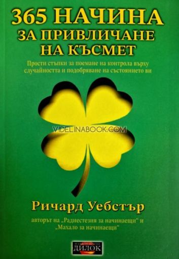 365 начина за привличане на късмет: Прости стъпки за поемане на контрола върху случайността и подобряване на състоянието ви, Ричард Уебстър