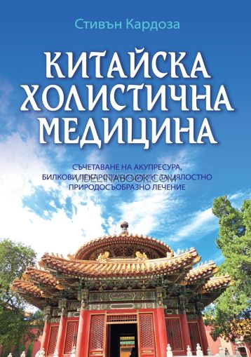 Китайска холистична медицина: Съчетаване на акупресура, билкови лекарства и Цигун за цялостно природосъобразно лечение, Стивън Кардоза