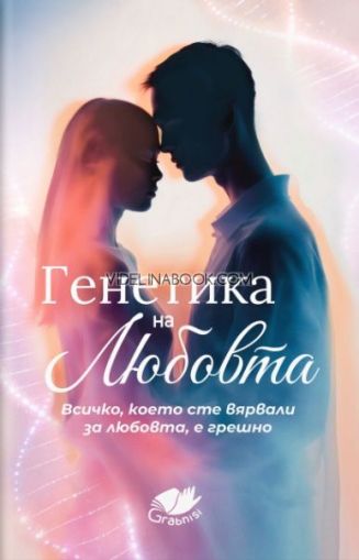 Генетика на любовта: Всичко, което сте вярвали за любовта, е грешно, GrabniSi
