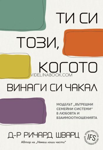 Ти си този, когото винаги си чакал: Моделът "Вътрешни семейни системи" в любовта и взаимоотношенията., Ричард Шварц