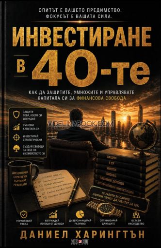 Инвестиране в 40-те: Как да защитите, умножите и управлявате капитала си за финансова свобода.,  Даниел Харингтън