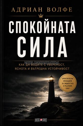 Спокойната сила: Как да водите с увереност, яснота и вътрешна устойчивост, Адриан Волфе