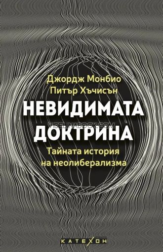 Невидимата доктрина: Тайната история на неолиберализма,   Джордж Монбио, Питър Хъчисън