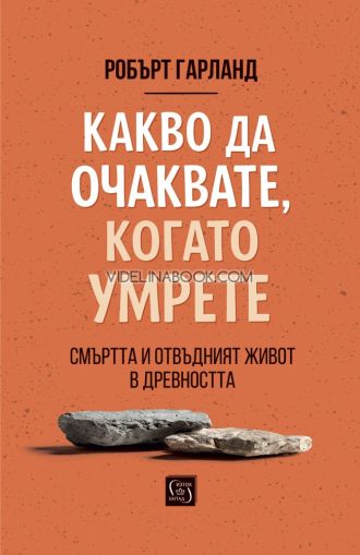 Какво да очаквате, когато умрете: Смъртта и отвъдният живот в древността, Робърт Гарланд