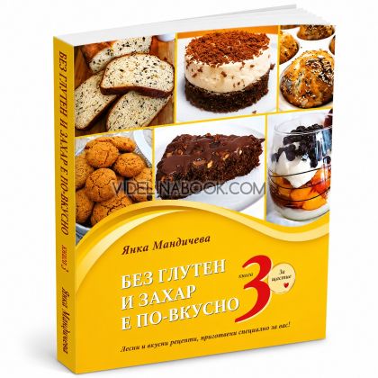 Без глутен и захар е по-вкусно: Лесни и вкусни рецепти, приготвени специално за вас!, книга 3, Янка Мандичева